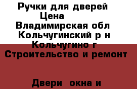 Ручки для дверей › Цена ­ 400 - Владимирская обл., Кольчугинский р-н, Кольчугино г. Строительство и ремонт » Двери, окна и перегородки   